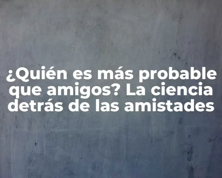 ¿Quién es más probable que amigos? La ciencia detrás de las amistades