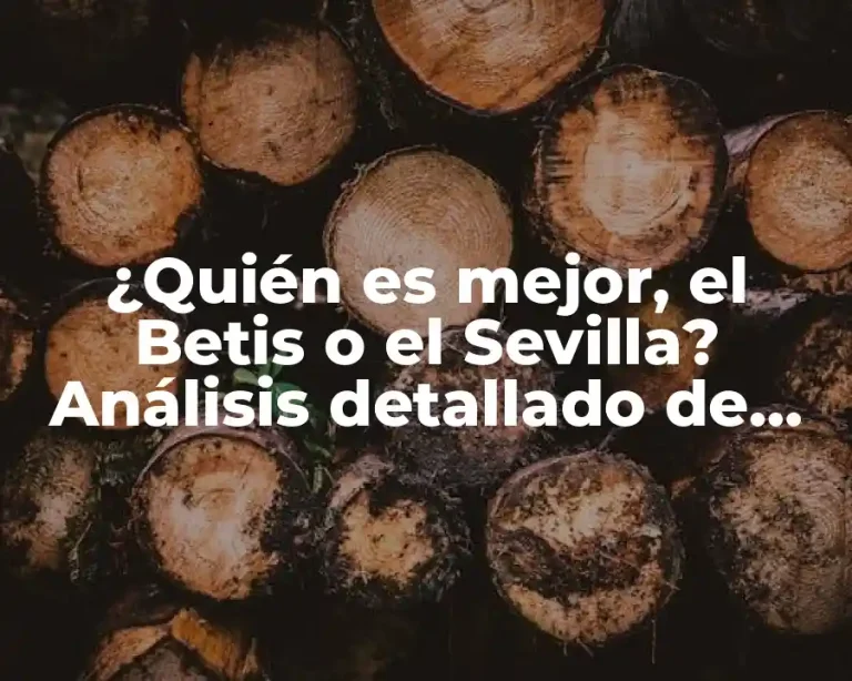 ¿Quién es mejor, el Betis o el Sevilla? Análisis detallado de los dos equipos andaluces