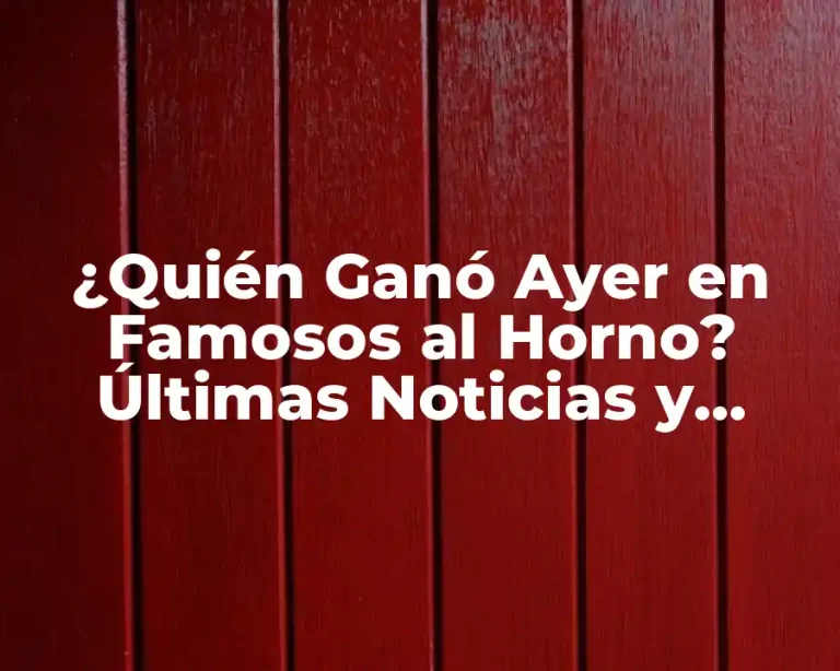 ¿Quién Ganó Ayer en Famosos al Horno? Últimas Noticias y Resultados