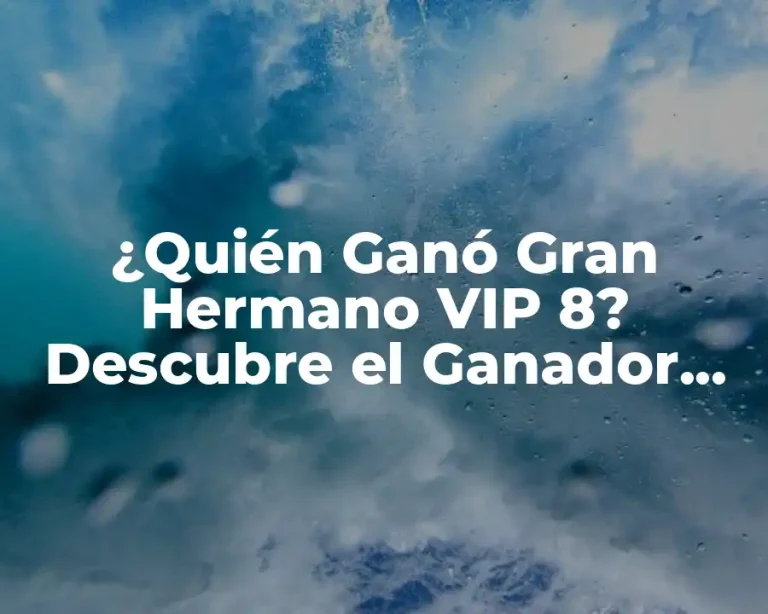 ¿Quién Ganó Gran Hermano VIP 8? Descubre el Ganador del Reality Show