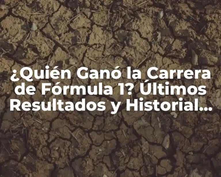 ¿Quién Ganó la Carrera de Fórmula 1? Últimos Resultados y Historial de Campeones