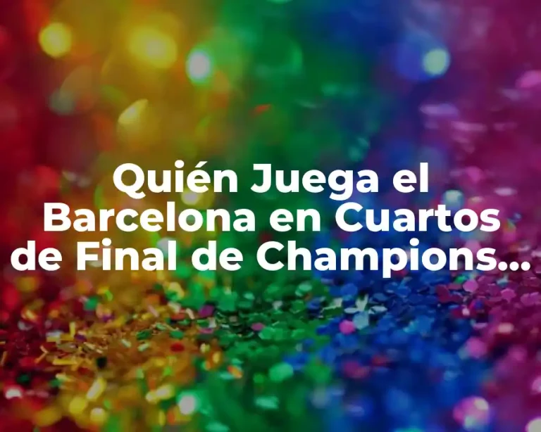 Quién Juega el Barcelona en Cuartos de Final de Champions League