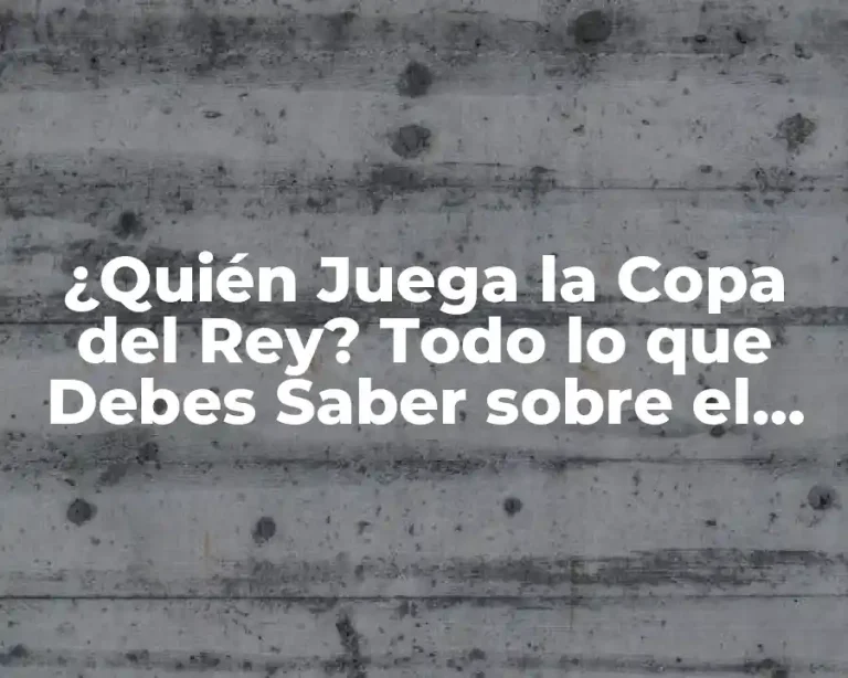 ¿Quién Juega la Copa del Rey? Todo lo que Debes Saber sobre el Torneo de Fútbol Español
