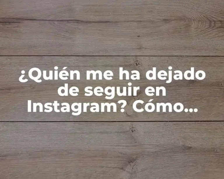 ¿Quién me ha dejado de seguir en Instagram? Cómo descubrir a los ex seguidores y mejorar tu estrategia en redes sociales