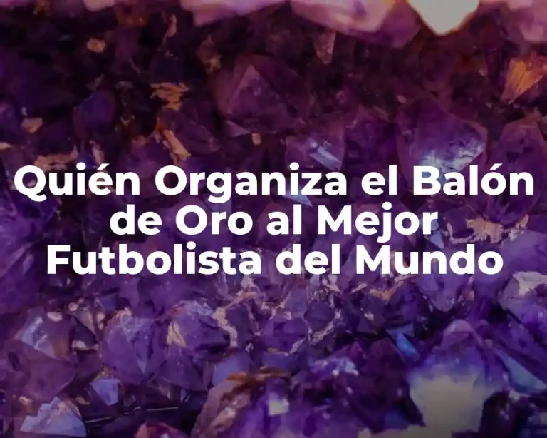 Quién Organiza el Balón de Oro al Mejor Futbolista del Mundo