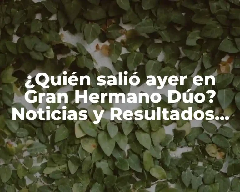 ¿Quién salió ayer en Gran Hermano Dúo? Noticias y Resultados del Reality Show