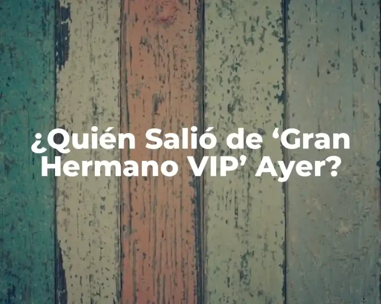 ¿Quién Salió de ‘Gran Hermano VIP’ Ayer?