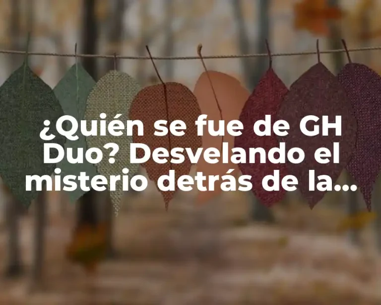 ¿Quién se fue de GH Duo? Desvelando el misterio detrás de la salida de los concursantes