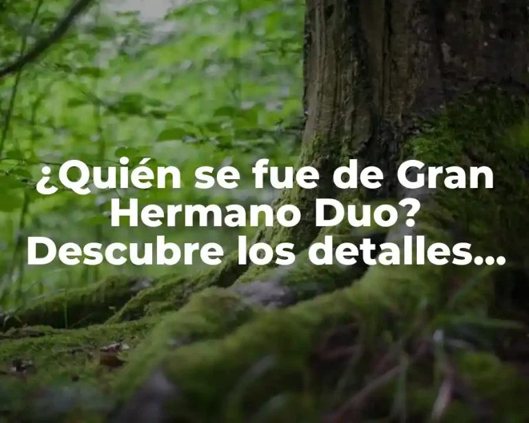 ¿Quién se fue de Gran Hermano Duo? Descubre los detalles de la polémica salida