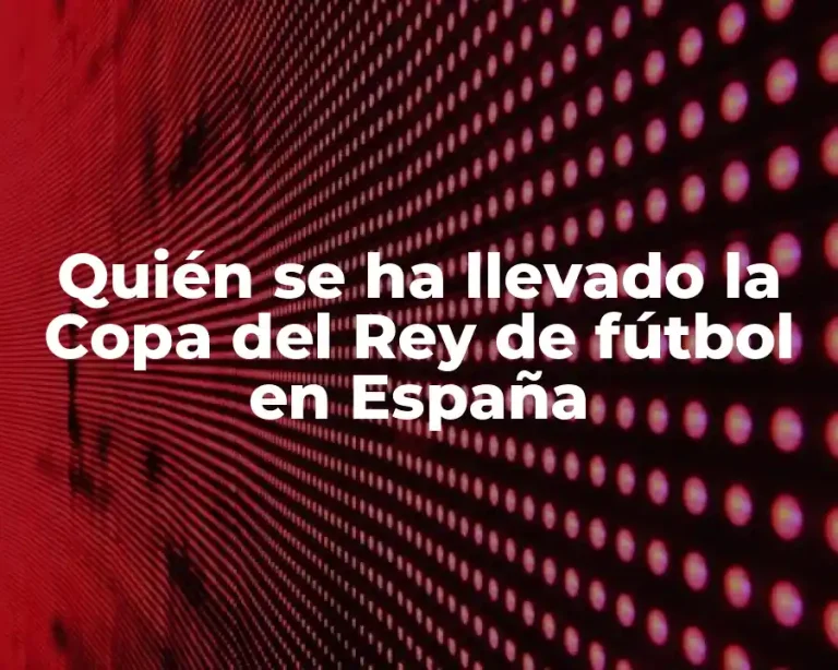 Quién se ha llevado la Copa del Rey de fútbol en España