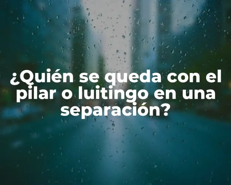 ¿Quién se queda con el pilar o luitingo en una separación?