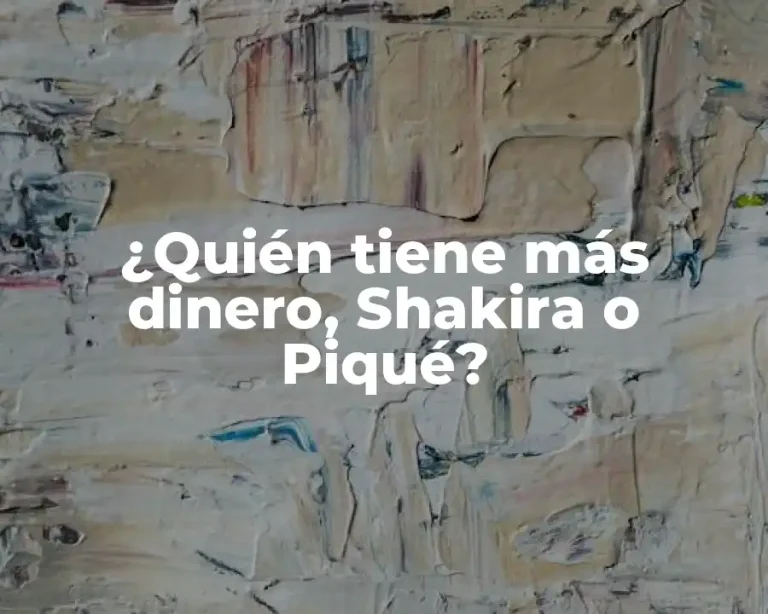 ¿Quién tiene más dinero, Shakira o Piqué?