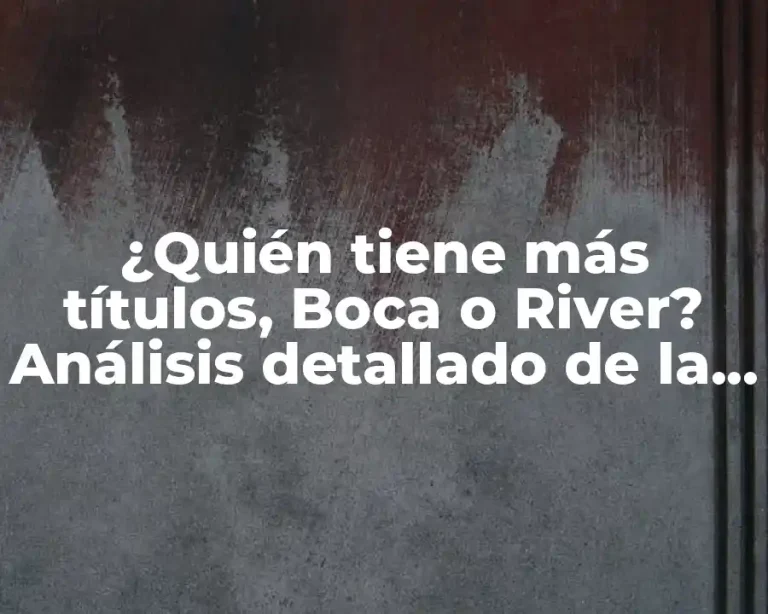 ¿Quién tiene más títulos, Boca o River? Análisis detallado de la historia de los dos gigantes del fútbol argentino