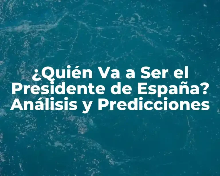 ¿Quién Va a Ser el Presidente de España? Análisis y Predicciones