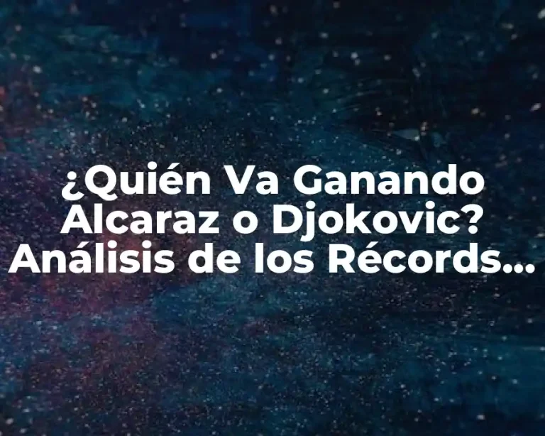 ¿Quién Va Ganando Alcaraz o Djokovic? Análisis de los Récords y Estadísticas