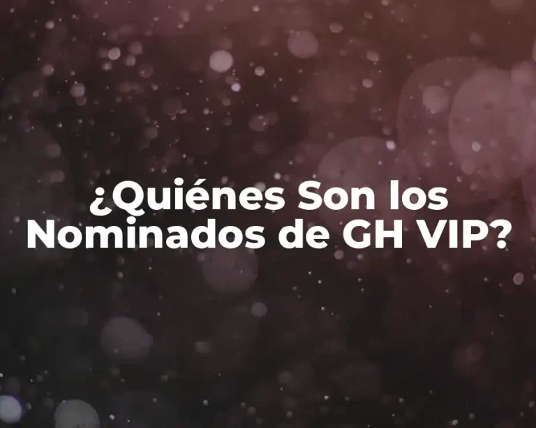 ¿Quiénes Son los Nominados de GH VIP?