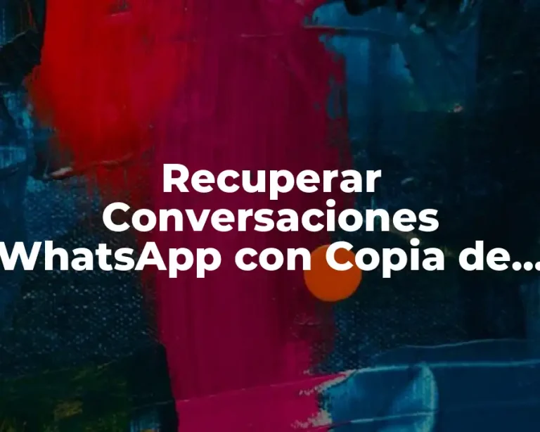 Recuperar Conversaciones WhatsApp con Copia de Seguridad