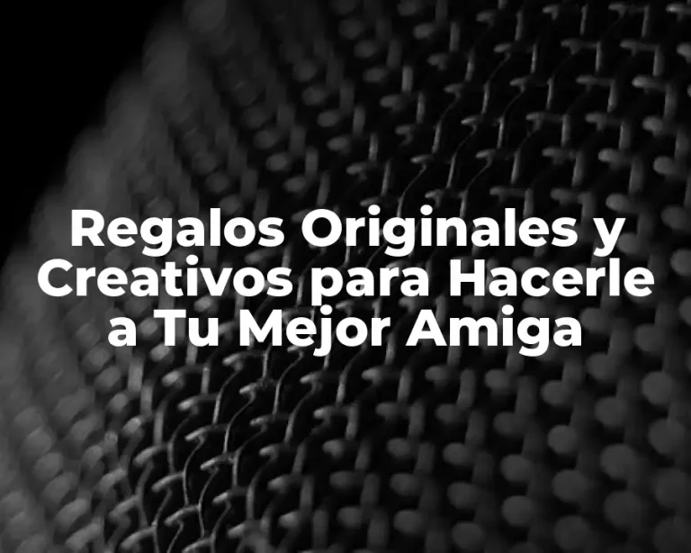 Regalos Originales y Creativos para Hacerle a Tu Mejor Amiga