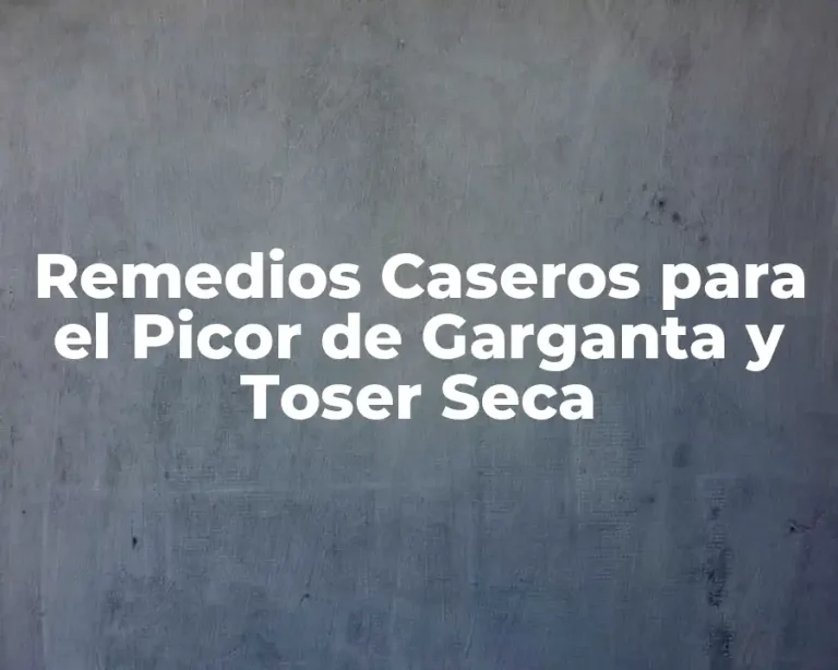 Remedios Caseros para el Picor de Garganta y Toser Seca