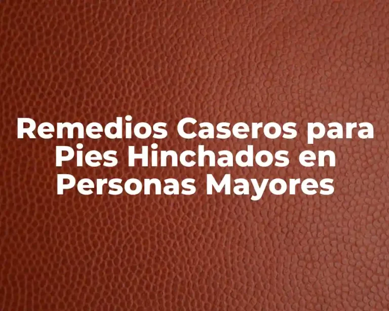 Remedios Caseros para Pies Hinchados en Personas Mayores