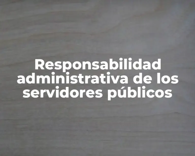 Responsabilidad administrativa de los servidores públicos
