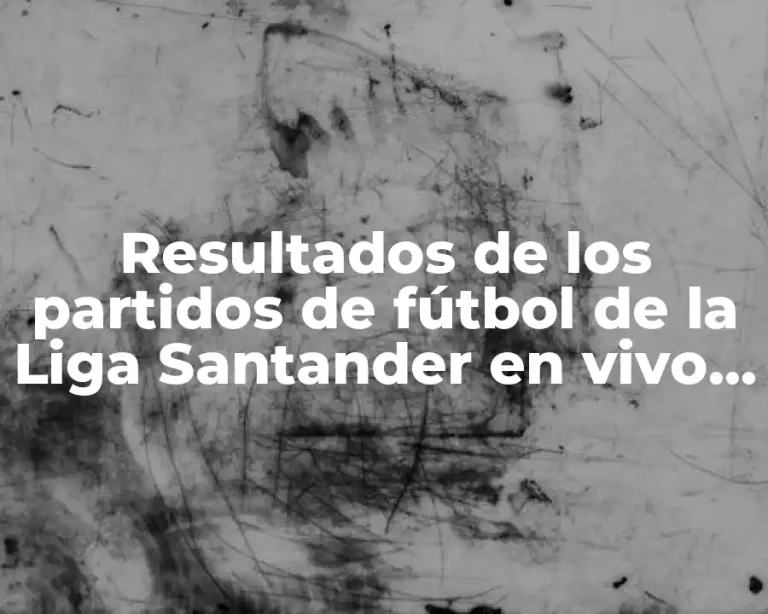 Resultados de los partidos de fútbol de la Liga Santander en vivo y actualizados