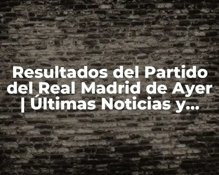Resultados del Partido del Real Madrid de Ayer | Últimas Noticias y Análisis