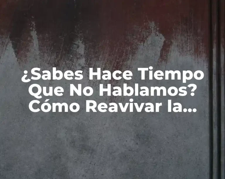 ¿Sabes Hace Tiempo Que No Hablamos? Cómo Reavivar la Comunicación en tus Relaciones