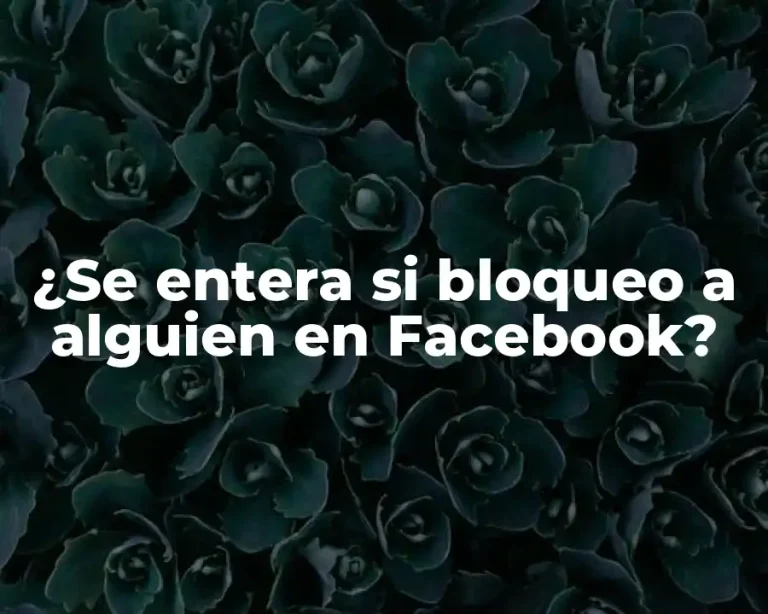 ¿Se entera si bloqueo a alguien en Facebook?