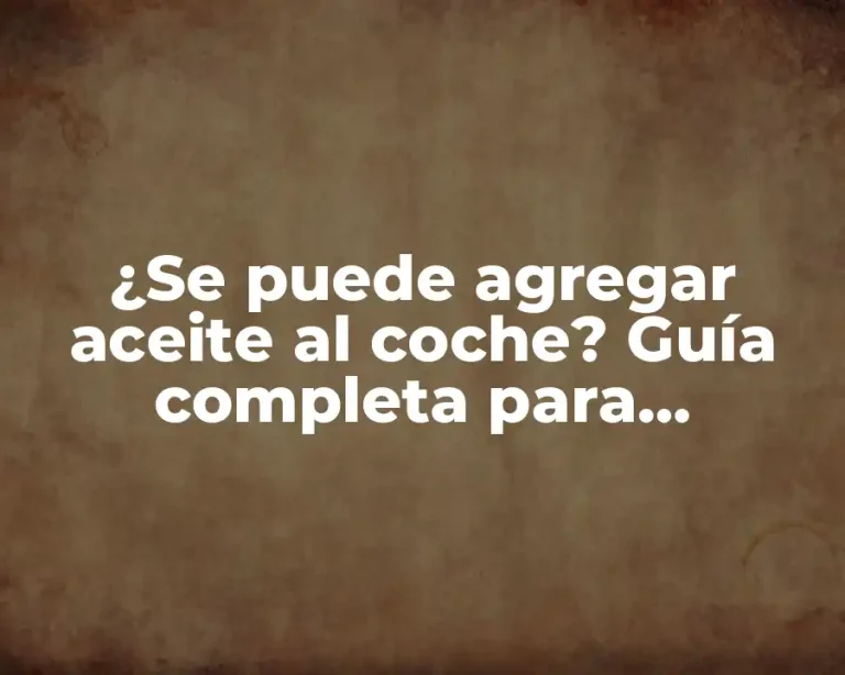 ¿Se puede agregar aceite al coche? Guía completa para entender la función del aceite en tu vehículo