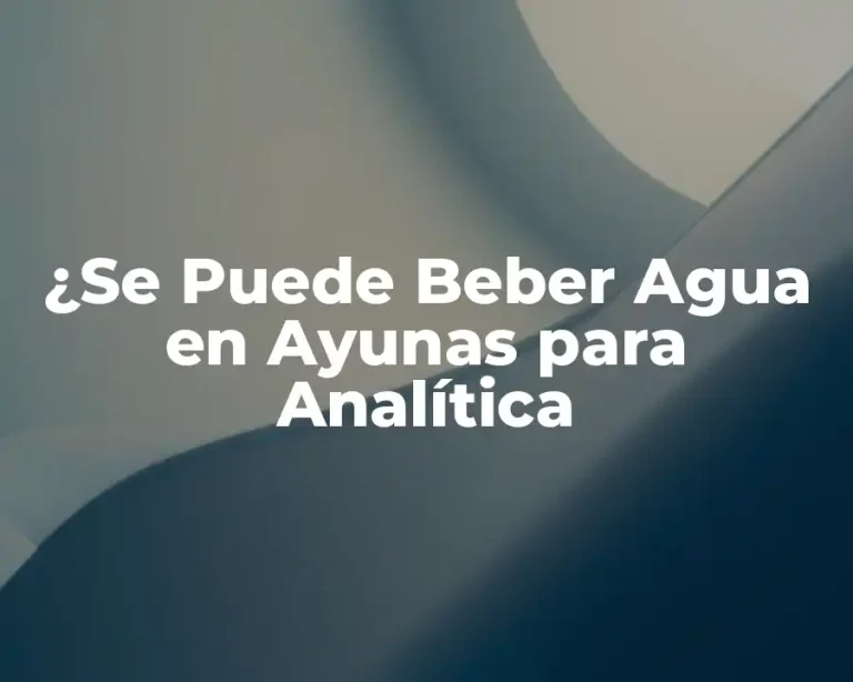 ¿Se Puede Beber Agua en Ayunas para Analítica