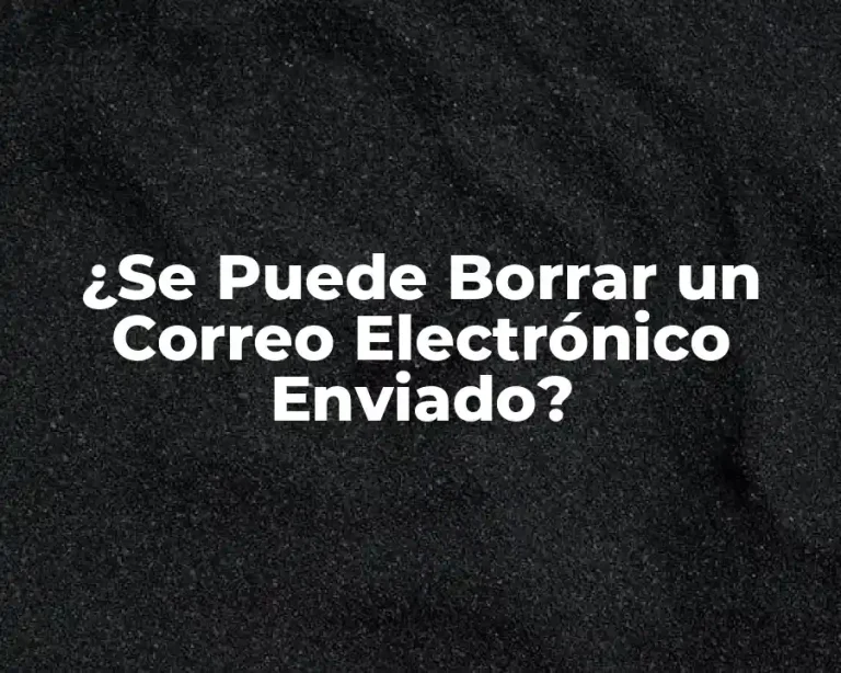 ¿Se Puede Borrar un Correo Electrónico Enviado?