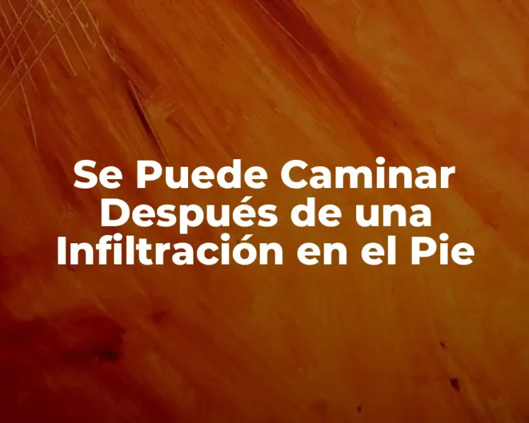 Se Puede Caminar Después de una Infiltración en el Pie