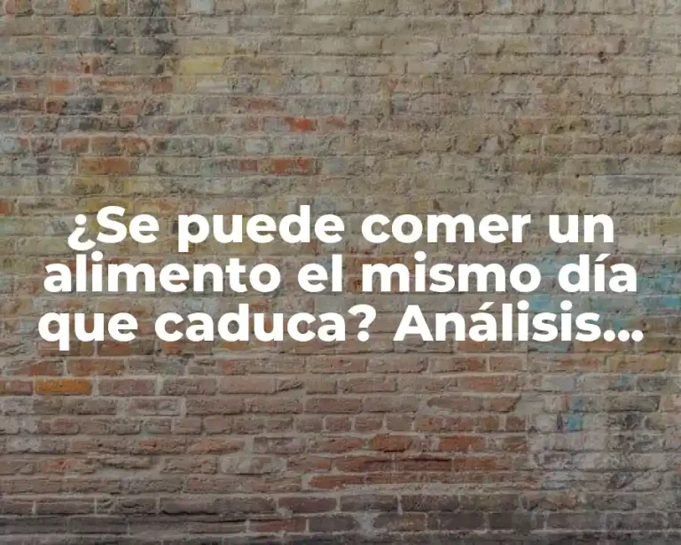 ¿Se puede comer un alimento el mismo día que caduca? Análisis detallado de la seguridad alimentaria