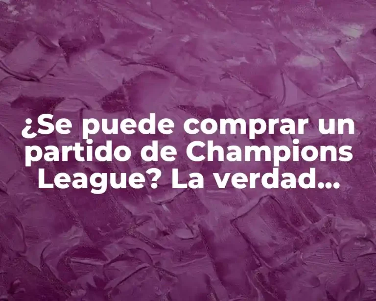 ¿Se puede comprar un partido de Champions League? La verdad sobre la venta de entradas para la competición más prestigiosa del fútbol