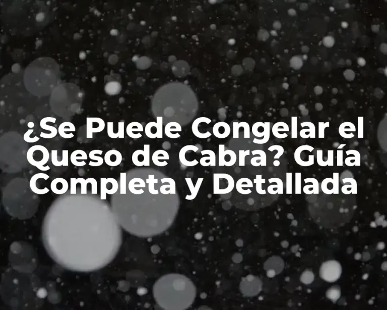 ¿Se Puede Congelar el Queso de Cabra? Guía Completa y Detallada