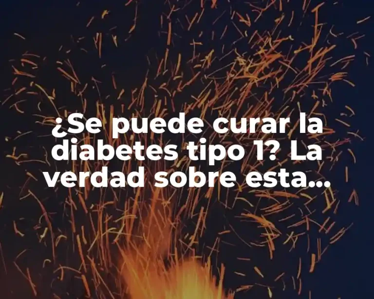 ¿Se puede curar la diabetes tipo 1? La verdad sobre esta enfermedad