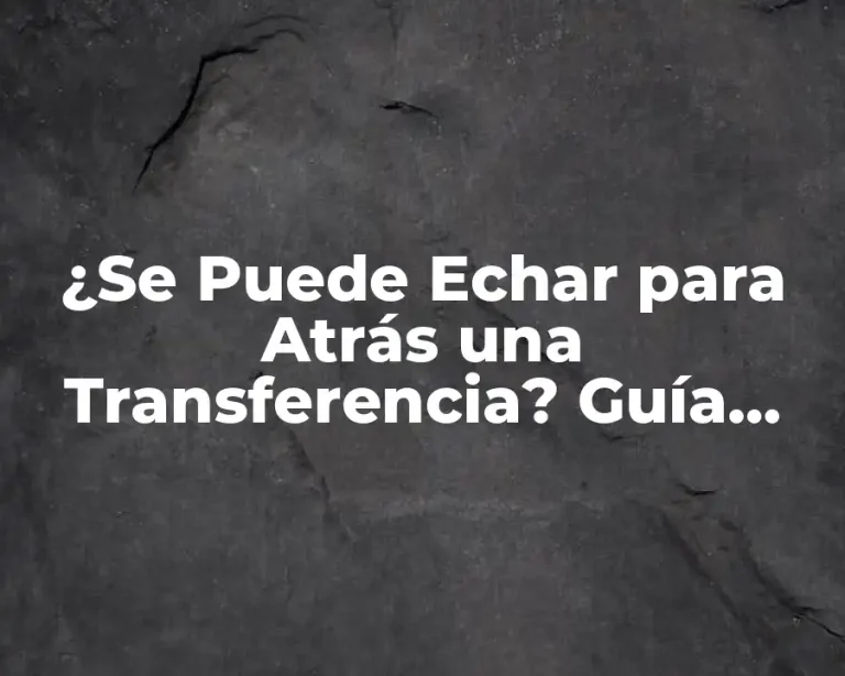 ¿Se Puede Echar para Atrás una Transferencia? Guía Completa