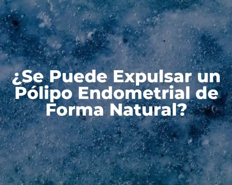 ¿Se Puede Expulsar un Pólipo Endometrial de Forma Natural?