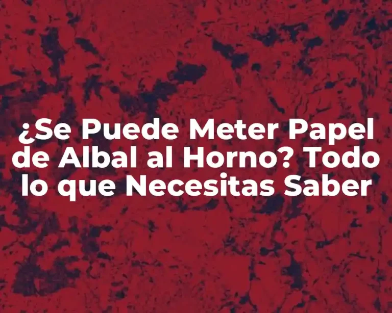 ¿Se Puede Meter Papel de Albal al Horno? Todo lo que Necesitas Saber