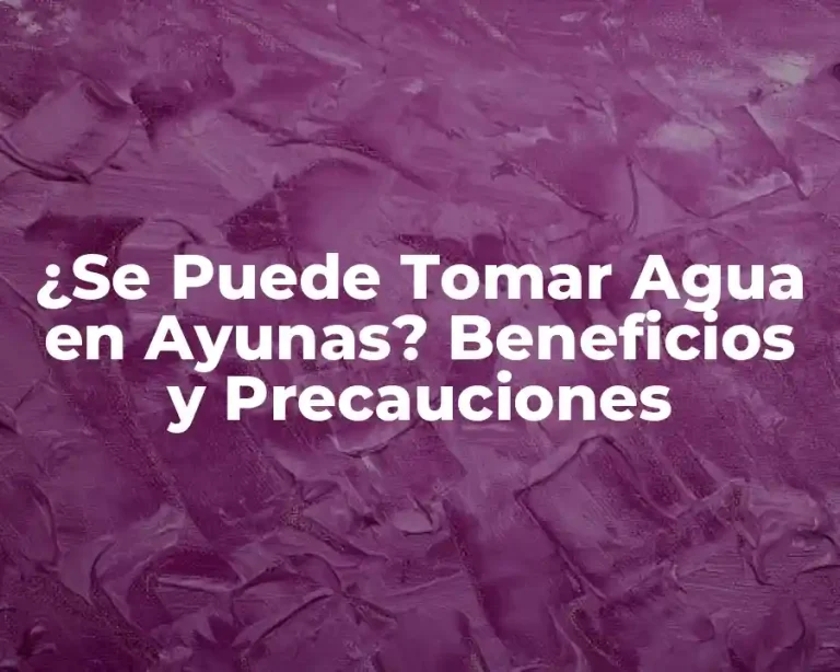¿Se Puede Tomar Agua en Ayunas? Beneficios y Precauciones