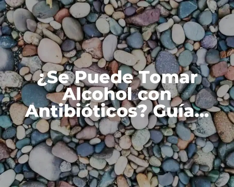 ¿Se Puede Tomar Alcohol con Antibióticos? Guía Completas y Segura