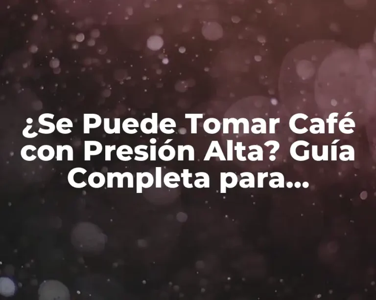 ¿Se Puede Tomar Café con Presión Alta? Guía Completa para Hipertensos