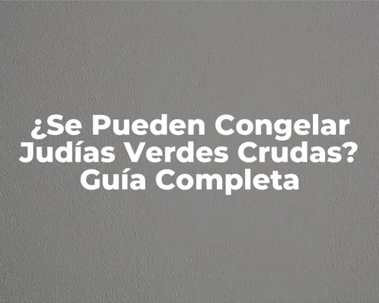 ¿Se Pueden Congelar Judías Verdes Crudas? Guía Completa
