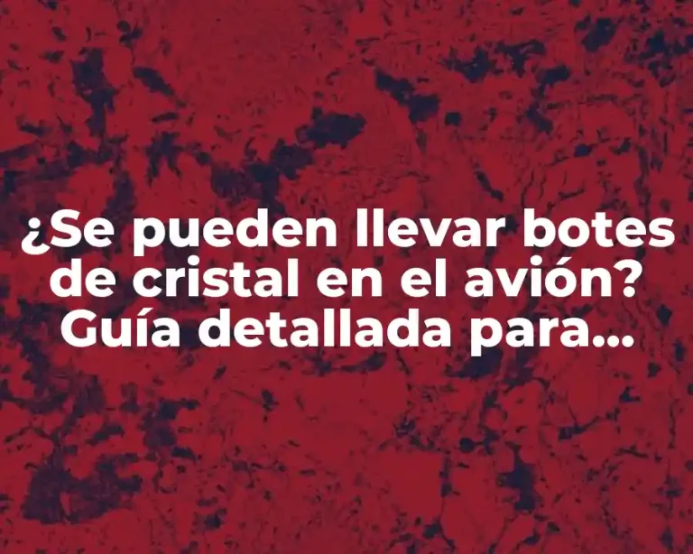 ¿Se pueden llevar botes de cristal en el avión? Guía detallada para viajeros