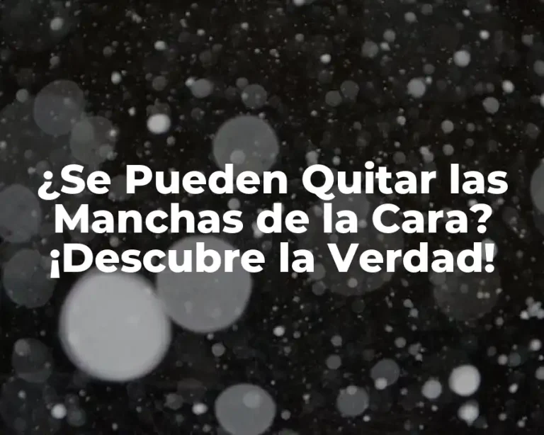 ¿Se Pueden Quitar las Manchas de la Cara? ¡Descubre la Verdad!