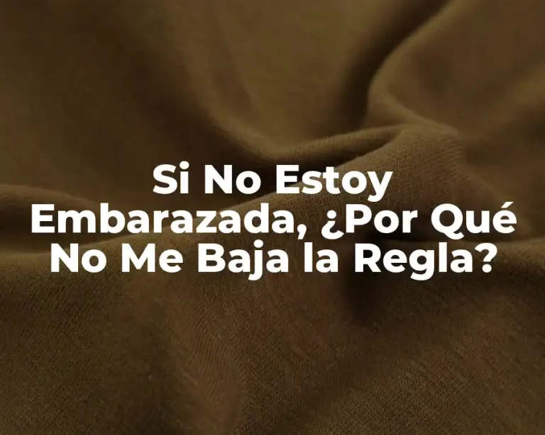 Si No Estoy Embarazada, ¿Por Qué No Me Baja la Regla?