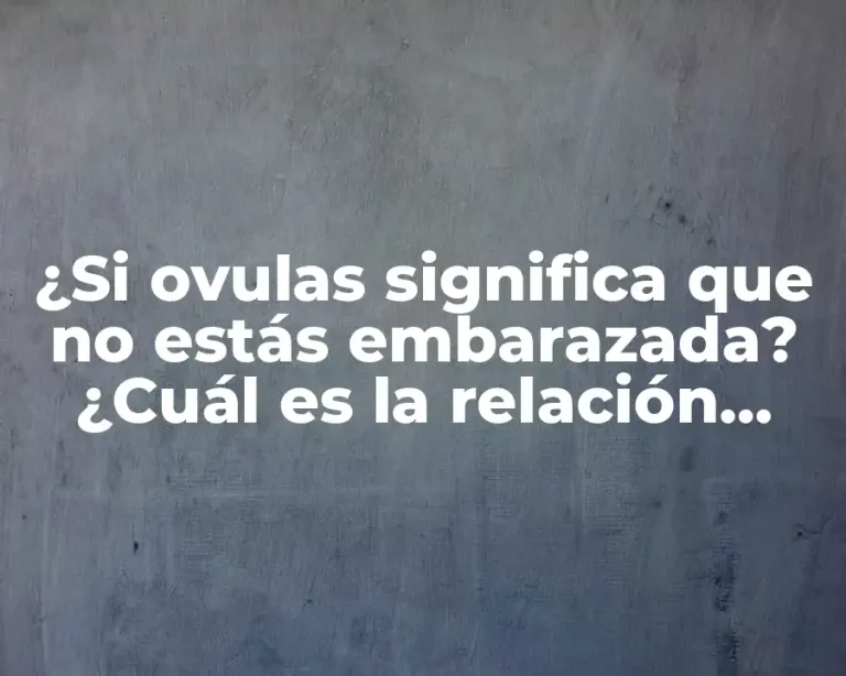 ¿Si ovulas significa que no estás embarazada? ¿Cuál es la relación entre ovulación y embarazo?