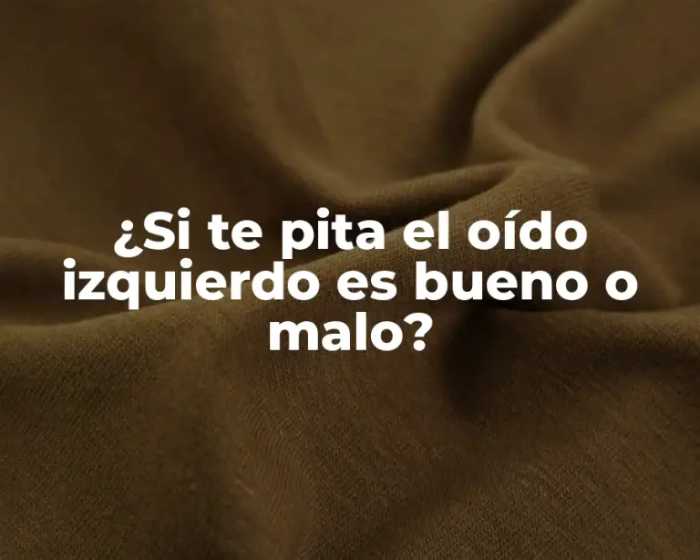 ¿Si te pita el oído izquierdo es bueno o malo?