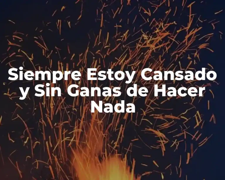 Siempre Estoy Cansado y Sin Ganas de Hacer Nada